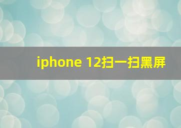 iphone 12扫一扫黑屏